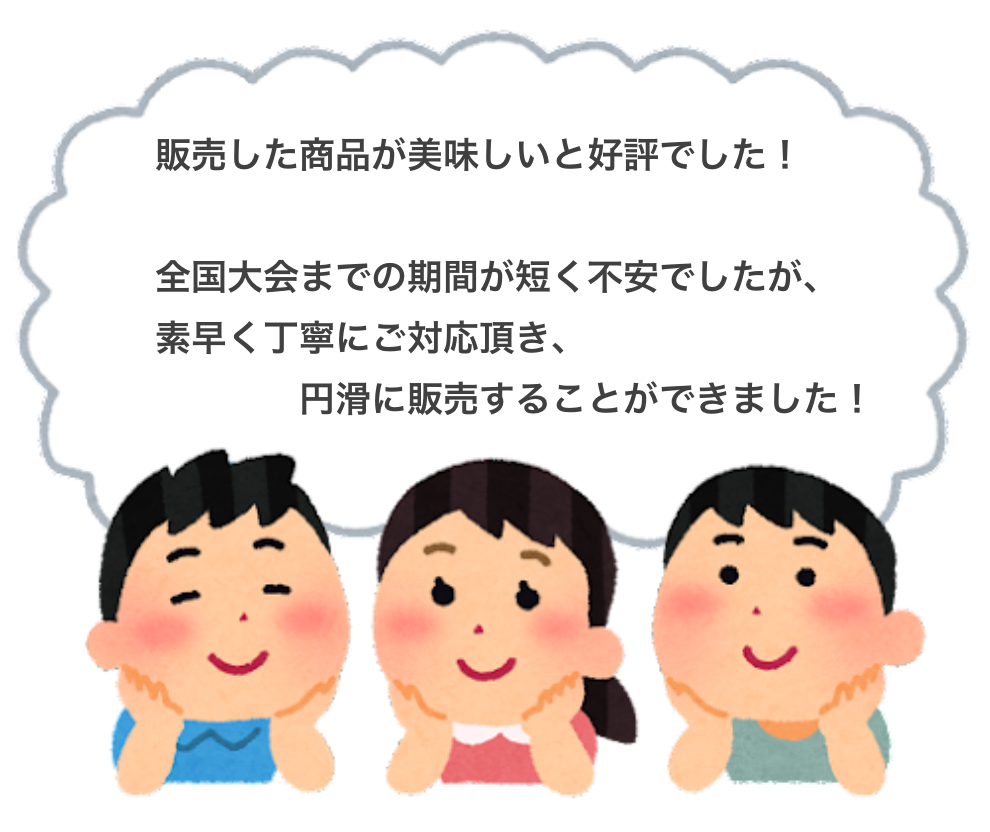 販売した商品が美味しいと好評でした!
全国大会までの期間が短く不安でしたが、素早く丁寧にご対応頂き、円滑に販売することができました!